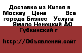 Доставка из Китая в Москву › Цена ­ 100 - Все города Бизнес » Услуги   . Ямало-Ненецкий АО,Губкинский г.